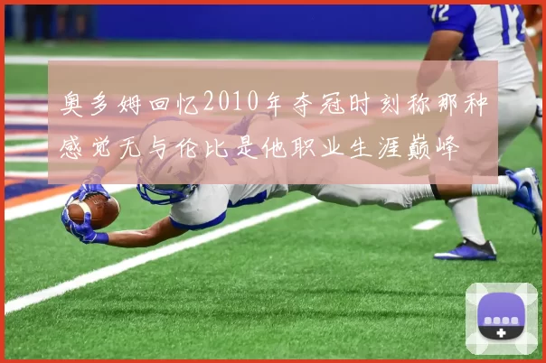 奥多姆回忆2010年夺冠时刻称那种感觉无与伦比是他职业生涯巅峰