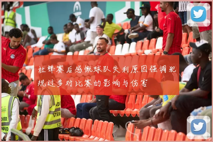 杜锋赛后感慨球队失利原因强调犯规过多对比赛的影响与伤害