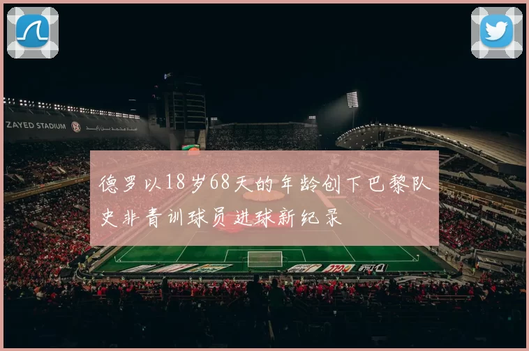 德罗以18岁68天的年龄创下巴黎队史非青训球员进球新纪录