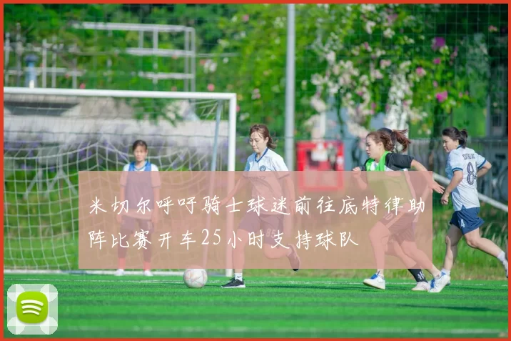 米切尔呼吁骑士球迷前往底特律助阵比赛开车25小时支持球队