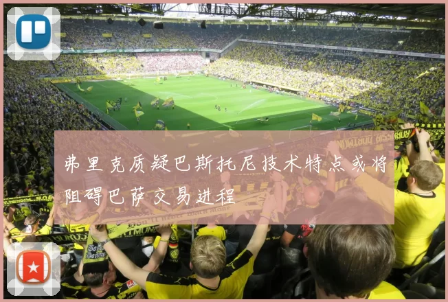 弗里克质疑巴斯托尼技术特点或将阻碍巴萨交易进程