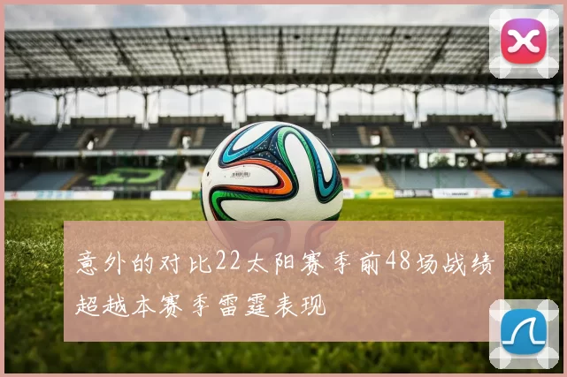 意外的对比22太阳赛季前48场战绩超越本赛季雷霆表现