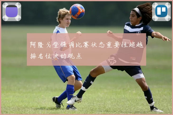 阿隆戈登强调比赛状态重要性超越排名位次的观点