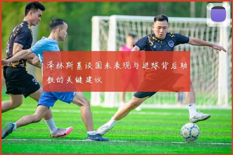 泽林斯基谈国米表现与进球背后助教的关键建议