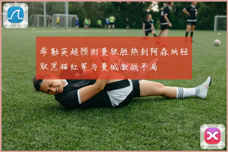 希勒英超预测曼联胜热刺阿森纳轻取黑猫红军与曼城激战平局