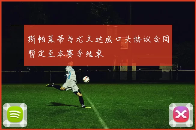 斯帕莱蒂与尤文达成口头协议合同暂定至本赛季结束