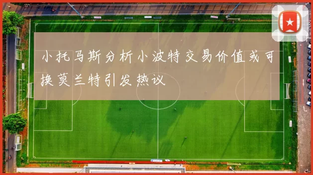 小托马斯分析小波特交易价值或可换莫兰特引发热议