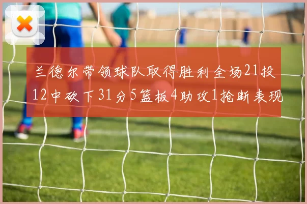 兰德尔带领球队取得胜利全场21投12中砍下31分5篮板4助攻1抢断表现出色