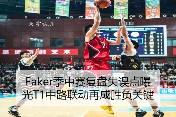 Faker季中赛复盘失误点曝光T1中路联动再成胜负关键